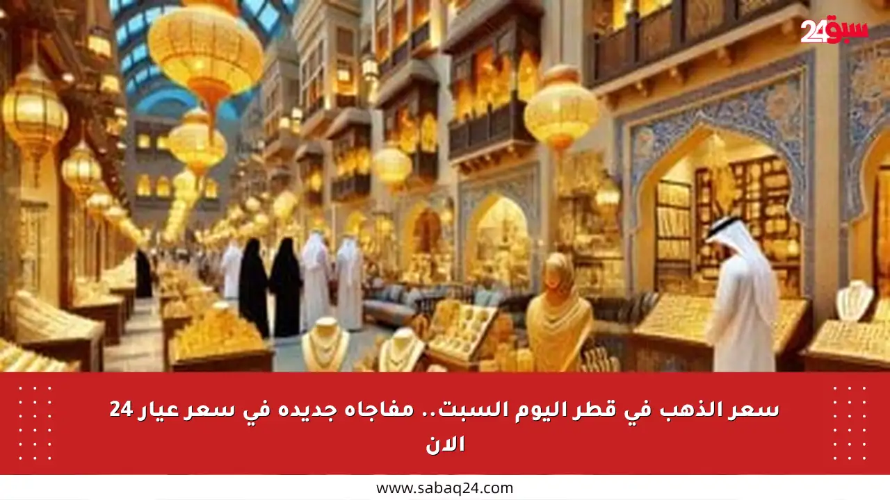 سعر الذهب في قطر اليوم السبت.. مفاجأة جديدة في سعر عيار 24 الآن